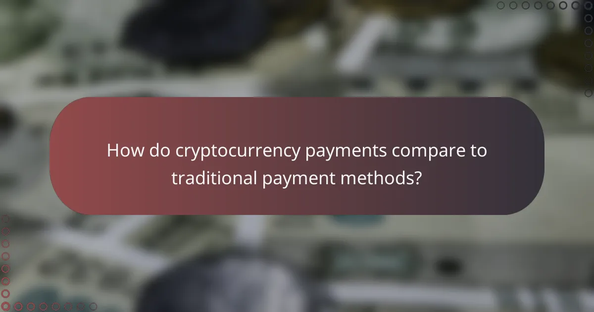 How do cryptocurrency payments compare to traditional payment methods?