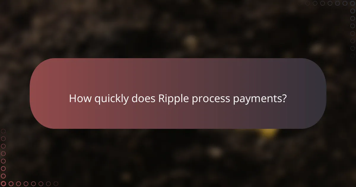 How quickly does Ripple process payments?