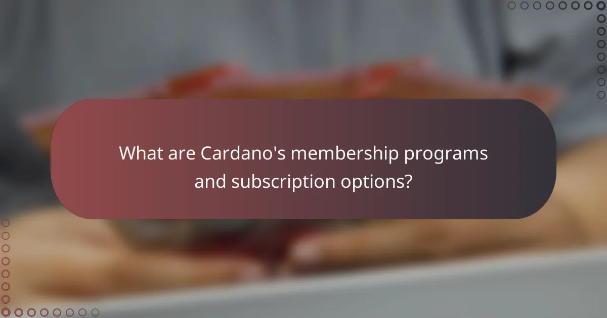 What are Cardano's membership programs and subscription options?