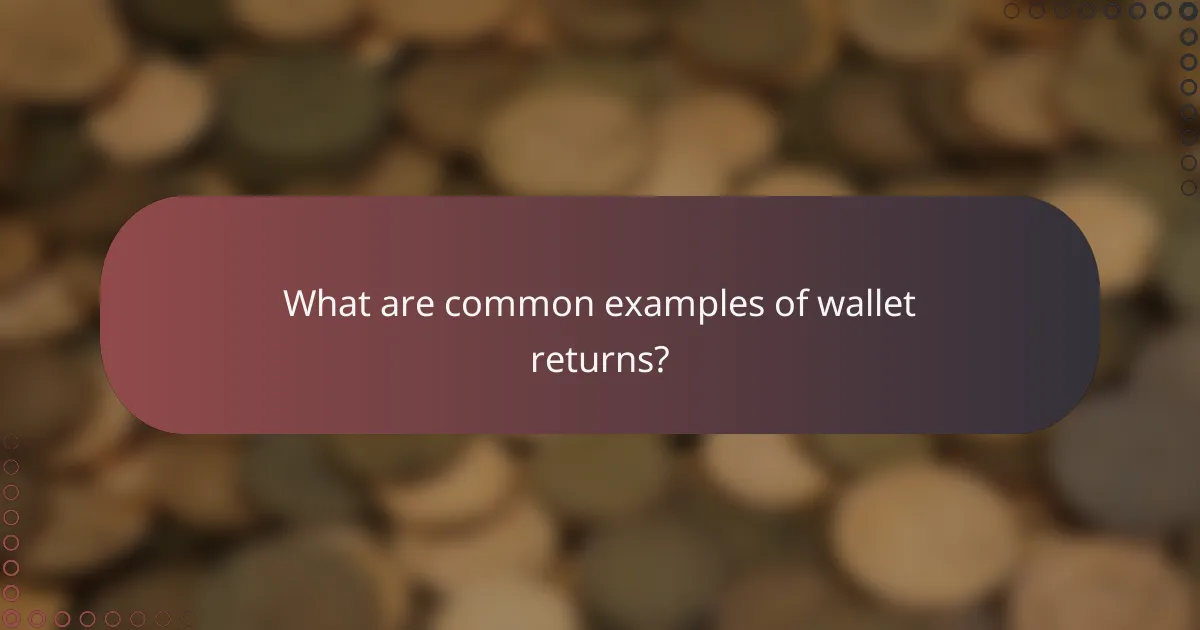 What are common examples of wallet returns?