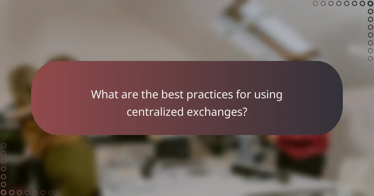 What are the best practices for using centralized exchanges?